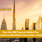 How the UAE Property Golden Visa Transforms Real Estate Ownership in-Dubai